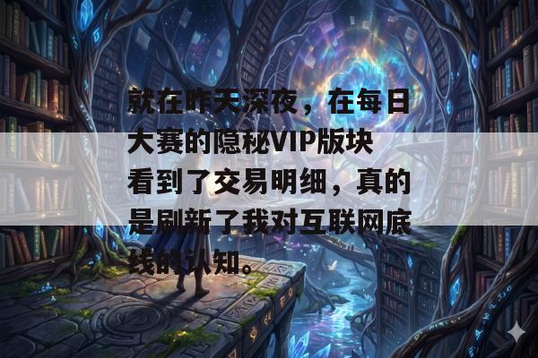 就在昨天深夜，在每日大赛的隐秘VIP版块看到了交易明细，真的是刷新了我对互联网底线的认知。